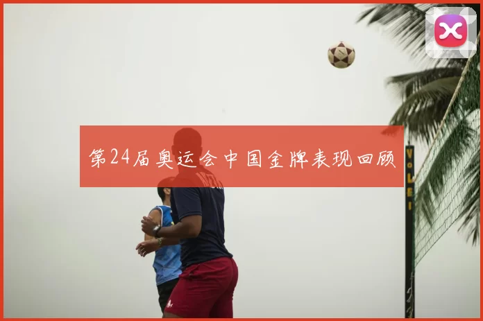 第24届奥运会中国金牌表现回顾
