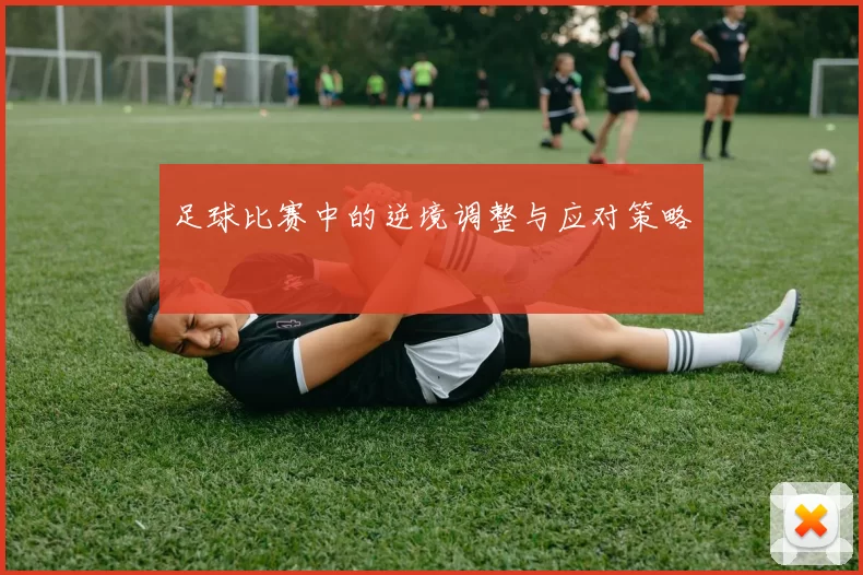足球比赛中的逆境调整与应对策略