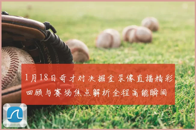 1月18日奇才对决掘金录像直播精彩回顾与赛场焦点解析全程高能瞬间盘点