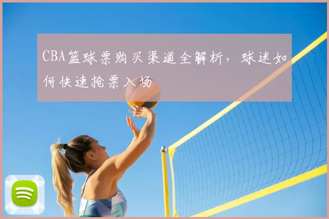 CBA篮球票购买渠道全解析,球迷如何快速抢票入场