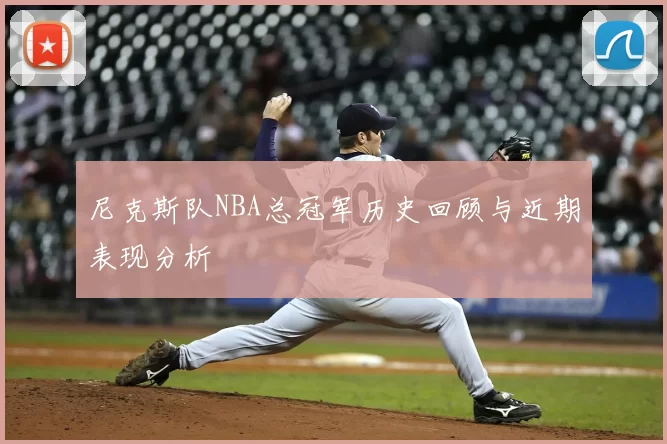 尼克斯队NBA总冠军历史回顾与近期表现分析