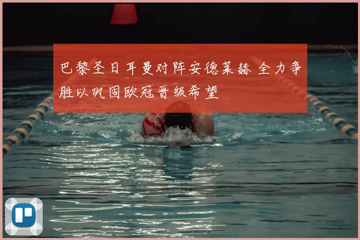 巴黎圣日耳曼对阵安德莱赫 全力争胜以巩固欧冠晋级希望