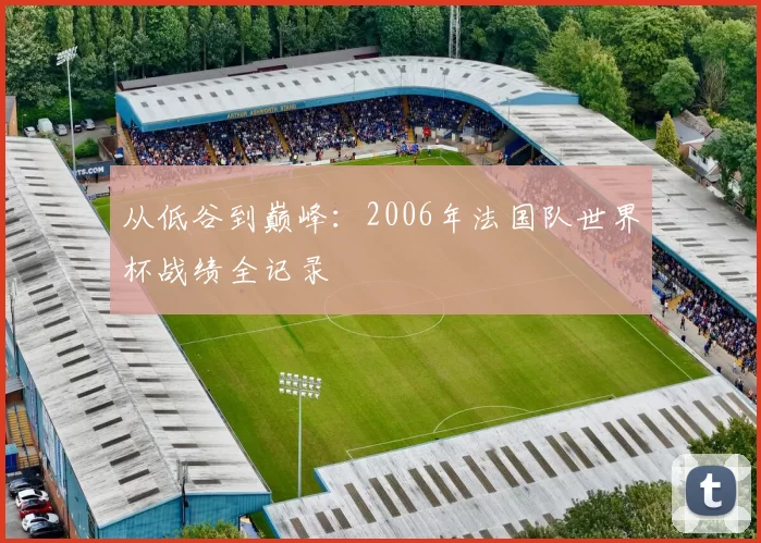 从低谷到巅峰:2006年法国队世界杯战绩全记录