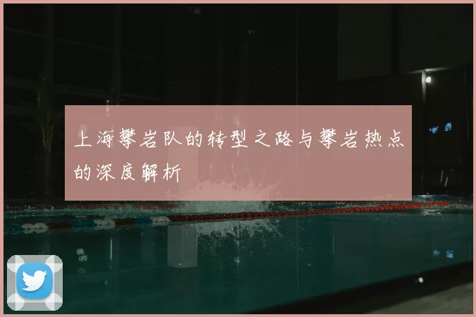 上海攀岩队的转型之路与攀岩热点的深度解析